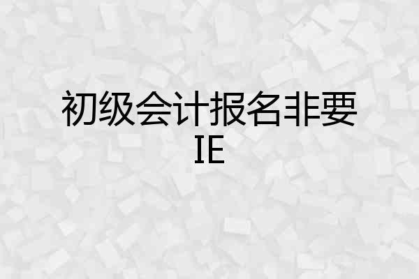 初级会计报名非要IE
