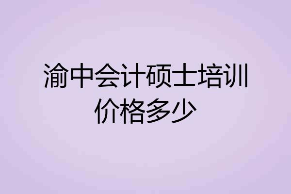 渝中会计硕士培训价格多少