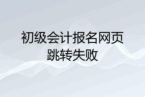 初级会计报名网页跳转失败
