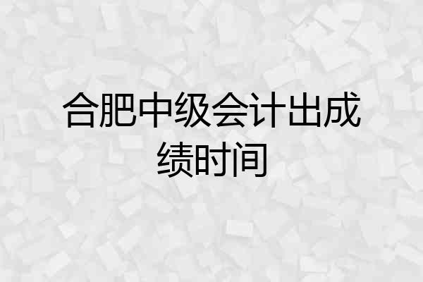合肥中级会计出成绩时间