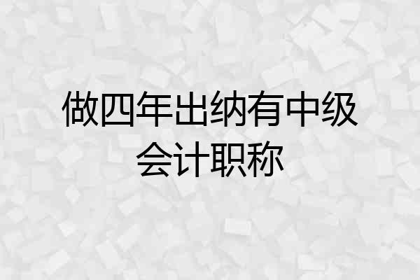 做四年出纳有中级会计职称