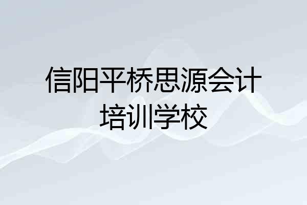 信阳平桥思源会计培训学校