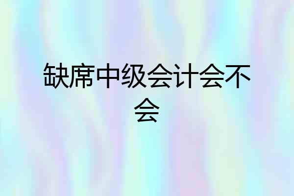 缺席中级会计会不会