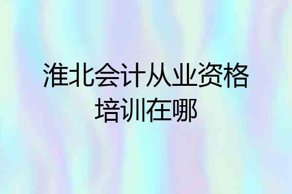 淮北会计从业资格培训在哪