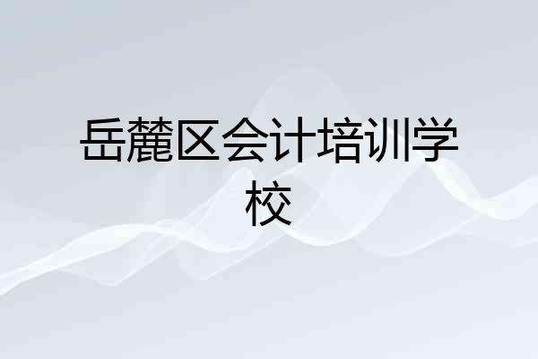 岳麓区会计培训学校