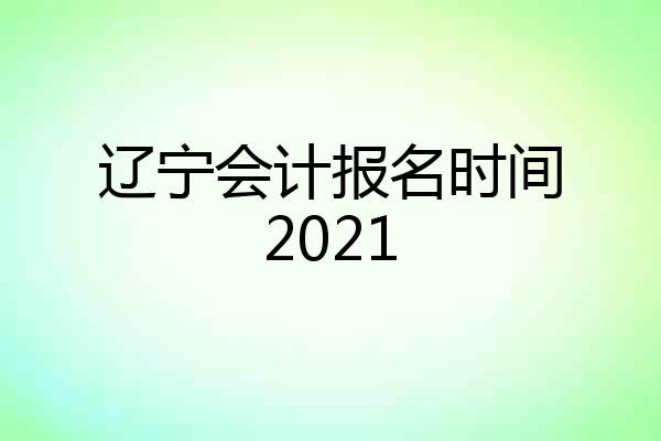 辽宁会计报名时间2021