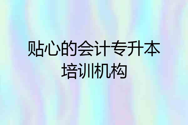 贴心的会计专升本培训机构