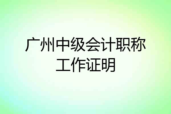 广州中级会计职称工作证明