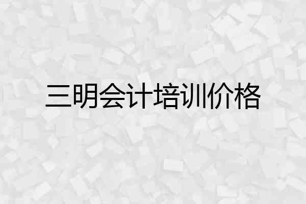 三明会计培训价格