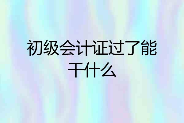 初级会计证过了能干什么