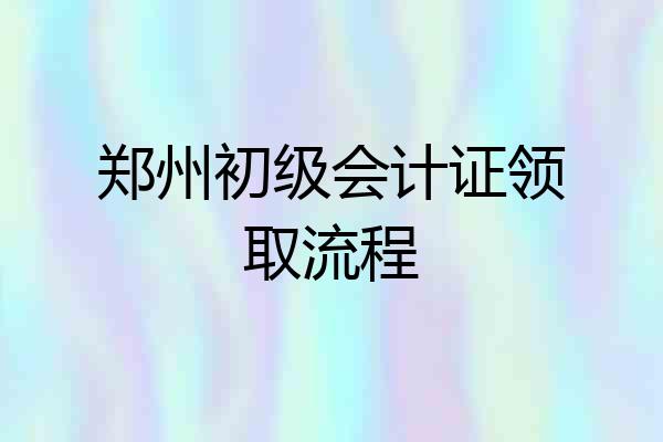 郑州初级会计证领取流程