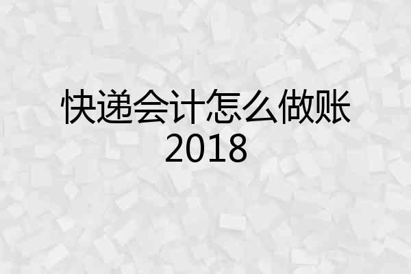 快递会计怎么做账2018