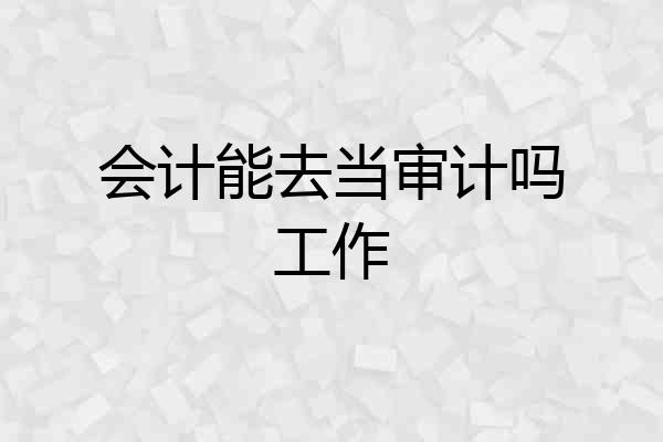 会计能去当审计吗工作