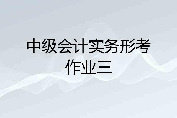 中级会计实务形考作业三