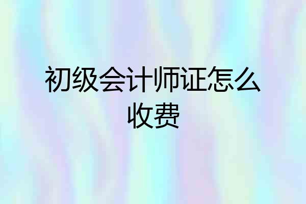 初级会计师证怎么收费