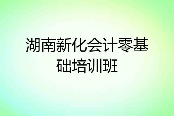 湖南新化会计零基础培训班