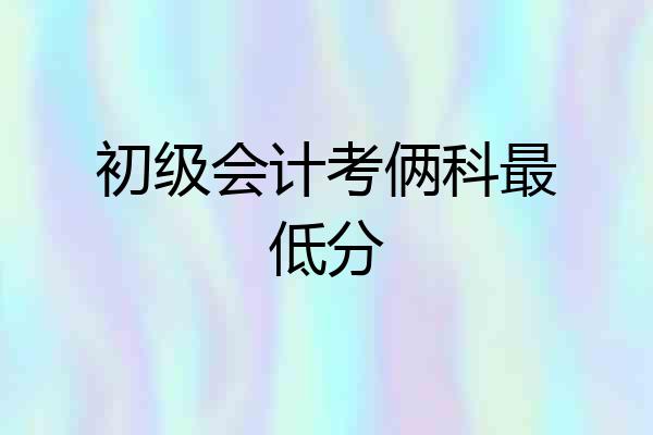 初级会计考俩科最低分
