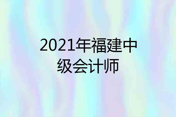 2021年福建中级会计师