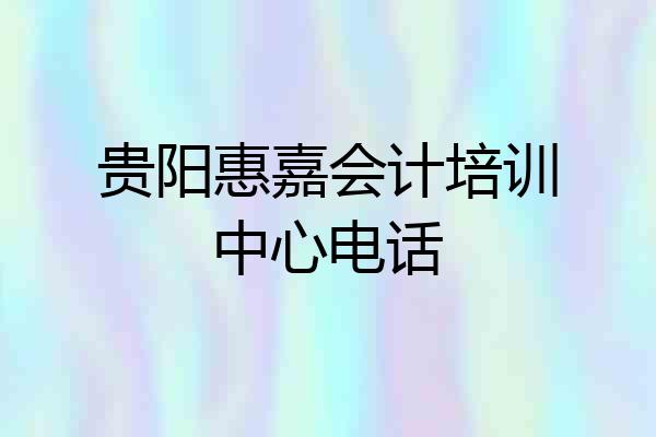 贵阳惠嘉会计培训中心电话