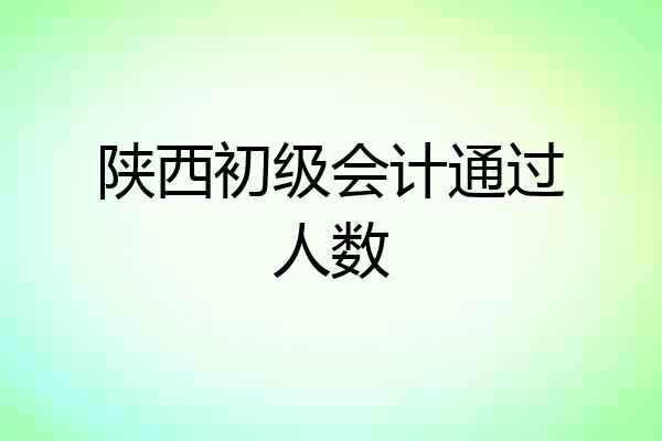 陕西初级会计通过人数