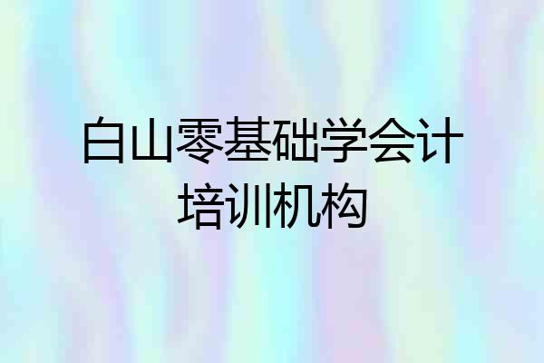 白山零基础学会计培训机构