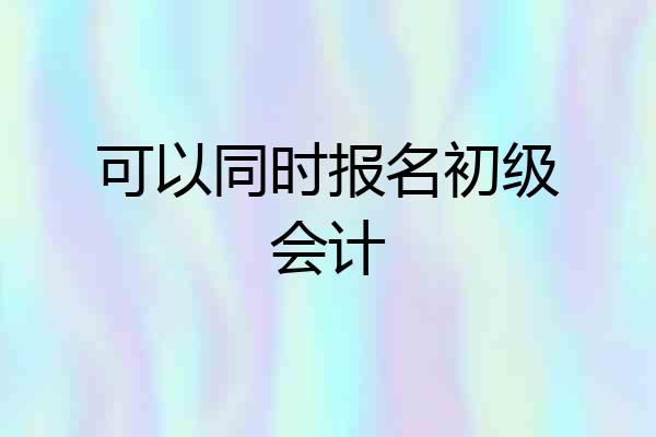 可以同时报名初级会计