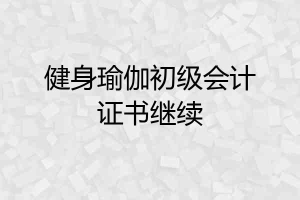 健身瑜伽初级会计证书继续