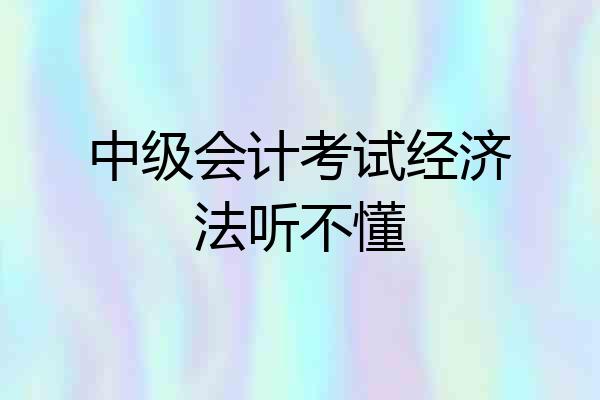 中级会计考试经济法听不懂