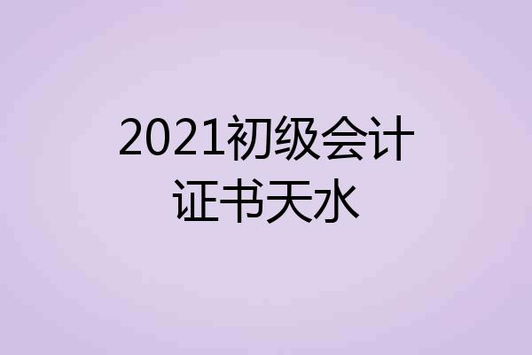 2021初级会计证书天水