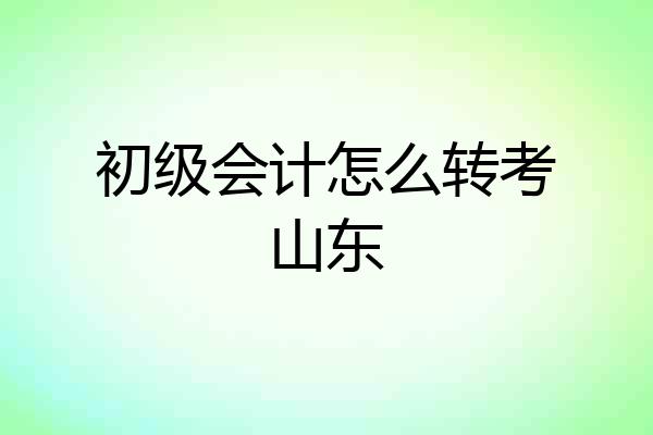 初级会计怎么转考山东