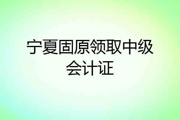 宁夏固原领取中级会计证