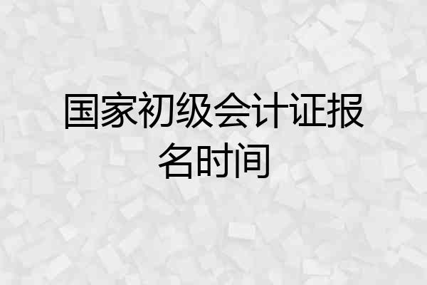 国家初级会计证报名时间