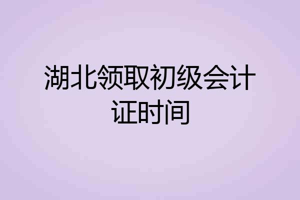 湖北领取初级会计证时间