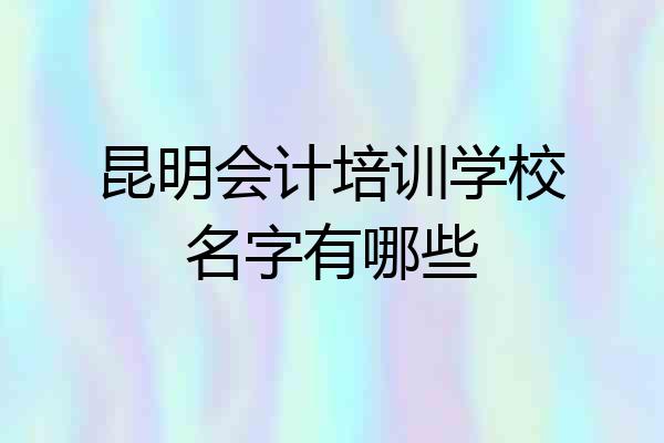 昆明会计培训学校名字有哪些