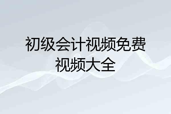 初级会计视频免费视频大全