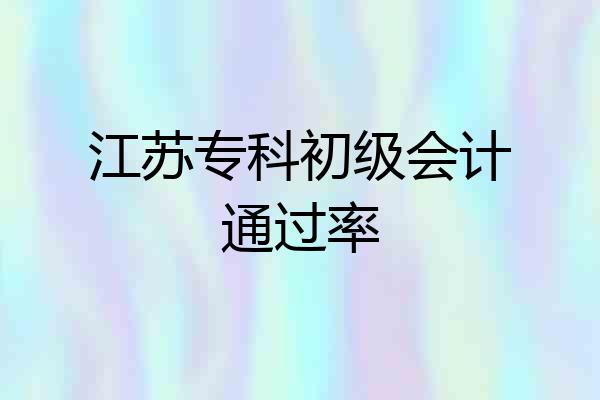 江苏专科初级会计通过率