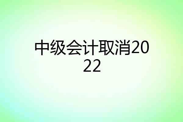 中级会计取消2022