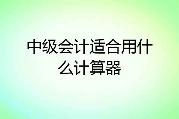 中级会计适合用什么计算器
