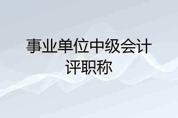 事业单位中级会计评职称