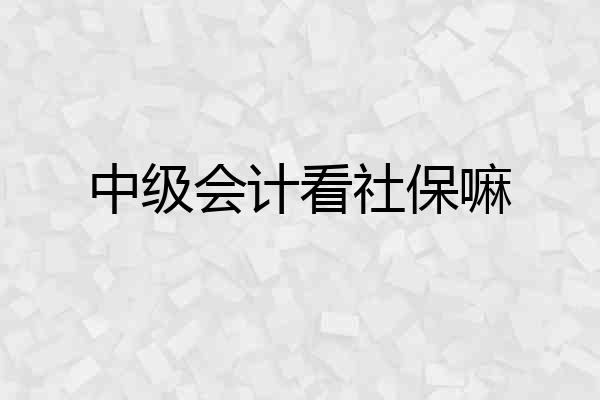 中级会计看社保嘛
