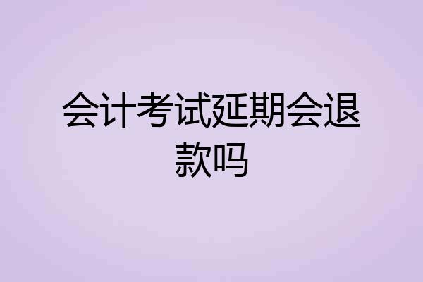 会计考试延期会退款吗