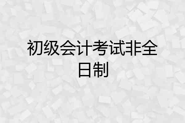 初级会计考试非全日制