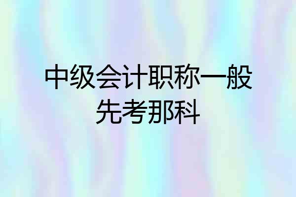 中级会计职称一般先考那科