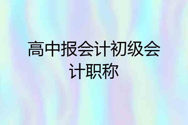 高中报会计初级会计职称