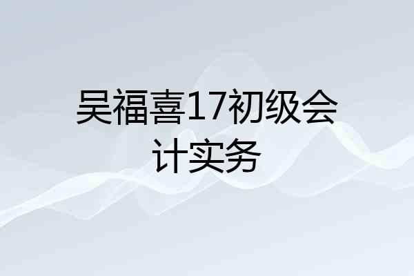 吴福喜17初级会计实务