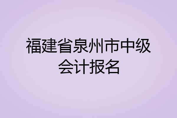 福建省泉州市中级会计报名