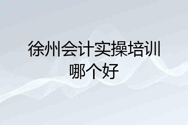 徐州会计实操培训哪个好