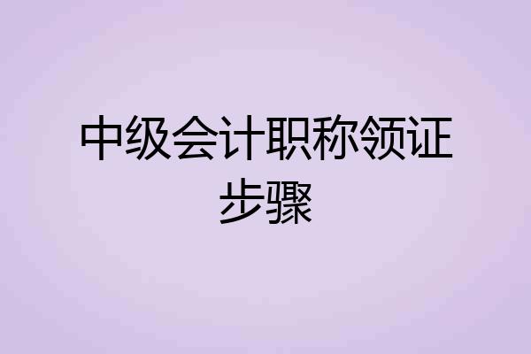 中级会计职称领证步骤