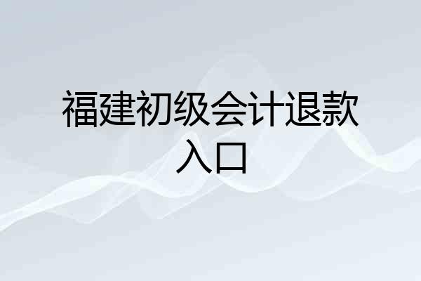 福建初级会计退款入口