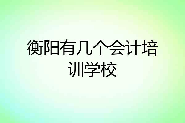 衡阳有几个会计培训学校